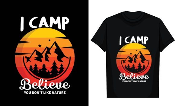 I Camp Believe You Don’t Like Nature Graphics and T-Shirt Designs